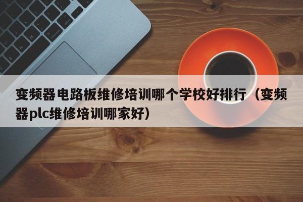變頻器電路板維修培訓(xùn)哪個學(xué)校好排行（變頻器plc維修培訓(xùn)哪家好）-第1張圖片-晉江速捷自動化科技有限公司