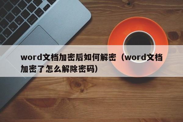 word文檔加密后如何解密（word文檔加密了怎么解除密碼）-第1張圖片-晉江速捷自動化科技有限公司
