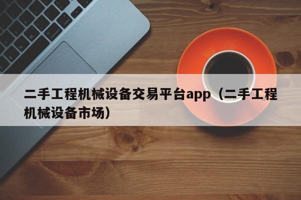 二手工程機械設備交易平臺app（二手工程機械設備市場）-第1張圖片-晉江速捷自動化科技有限公司
