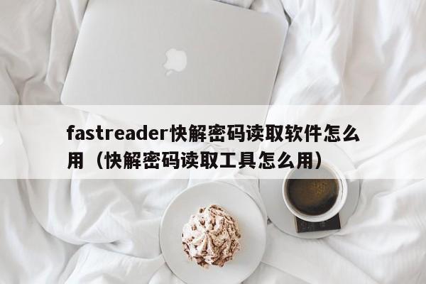 fastreader快解密碼讀取軟件怎么用（快解密碼讀取工具怎么用）-第1張圖片-晉江速捷自動化科技有限公司