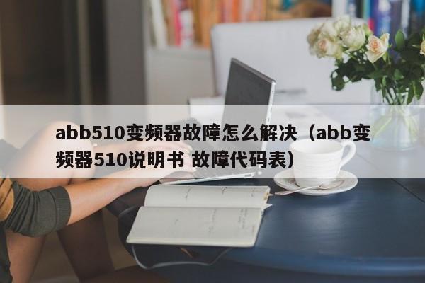 abb510變頻器故障怎么解決（abb變頻器510說明書 故障代碼表）-第1張圖片-晉江速捷自動化科技有限公司