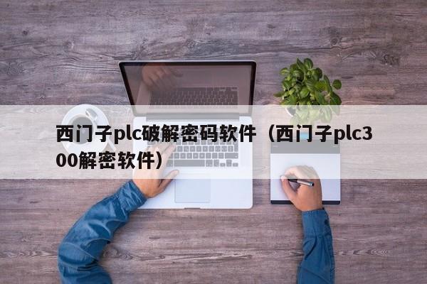 西門子plc破解密碼軟件（西門子plc300解密軟件）-第1張圖片-晉江速捷自動化科技有限公司
