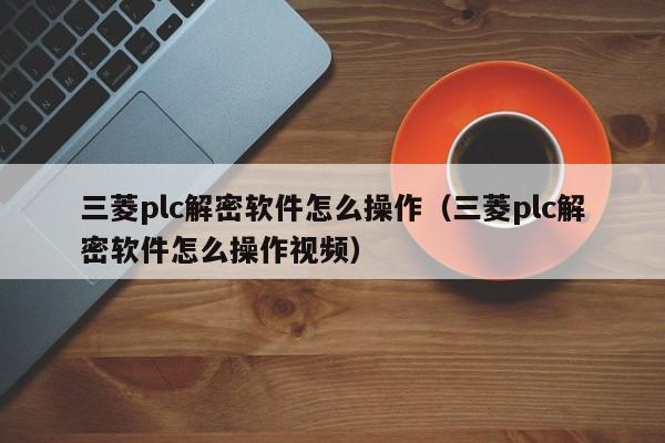 三菱plc解密軟件怎么操作（三菱plc解密軟件怎么操作視頻）-第1張圖片-晉江速捷自動(dòng)化科技有限公司