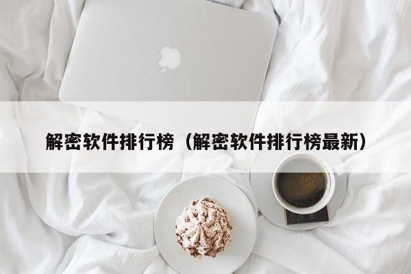 解密軟件排行榜（解密軟件排行榜最新）-第1張圖片-晉江速捷自動化科技有限公司