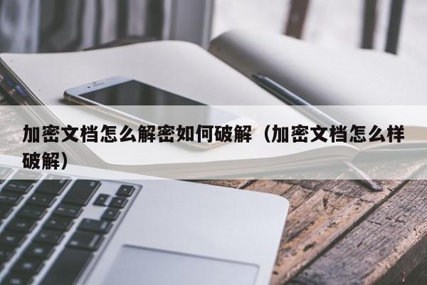 加密文檔怎么解密如何破解（加密文檔怎么樣破解）-第1張圖片-晉江速捷自動化科技有限公司