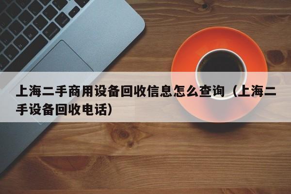 上海二手商用設備回收信息怎么查詢（上海二手設備回收電話）-第1張圖片-晉江速捷自動化科技有限公司