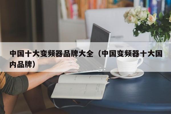 中國十大變頻器品牌大全（中國變頻器十大國內品牌）-第1張圖片-晉江速捷自動化科技有限公司
