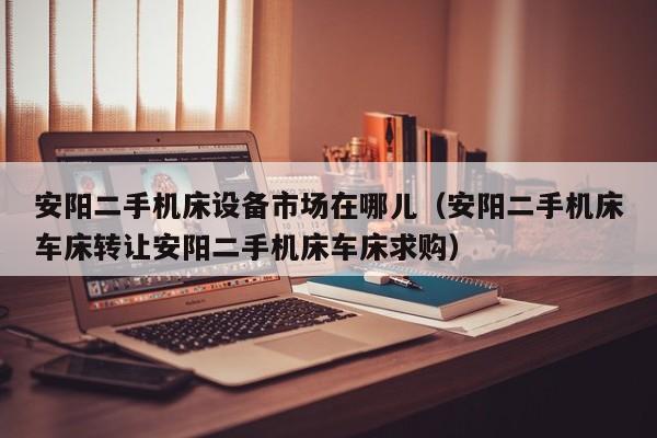 安陽二手機床設備市場在哪兒（安陽二手機床車床轉讓安陽二手機床車床求購）-第1張圖片-晉江速捷自動化科技有限公司