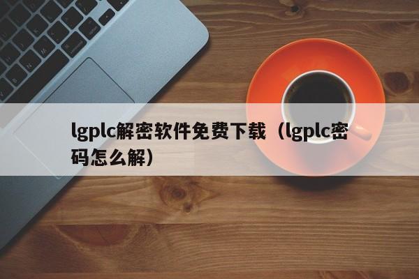 lgplc解密軟件免費下載（lgplc密碼怎么解）-第1張圖片-晉江速捷自動化科技有限公司