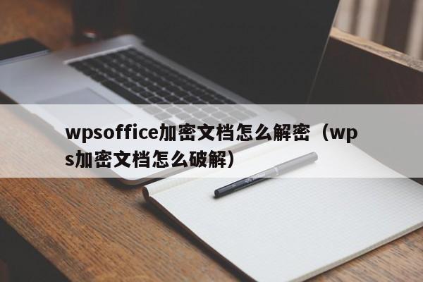 wpsoffice加密文檔怎么解密（wps加密文檔怎么破解）-第1張圖片-晉江速捷自動化科技有限公司