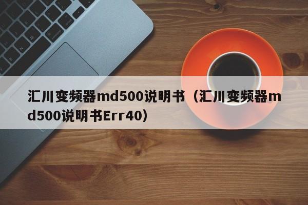 匯川變頻器md500說明書（匯川變頻器md500說明書Err40）-第1張圖片-晉江速捷自動化科技有限公司