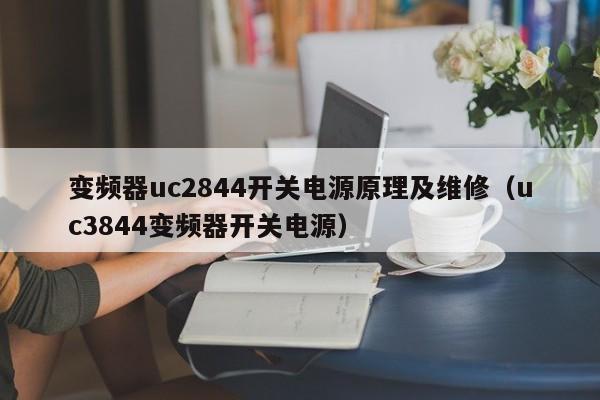 變頻器uc2844開關(guān)電源原理及維修（uc3844變頻器開關(guān)電源）-第1張圖片-晉江速捷自動(dòng)化科技有限公司