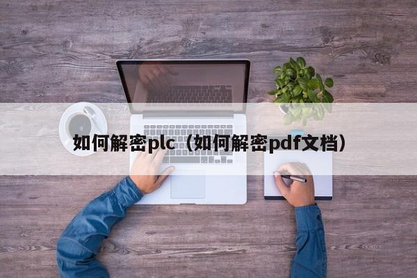 如何解密plc（如何解密pdf文檔）-第1張圖片-晉江速捷自動化科技有限公司