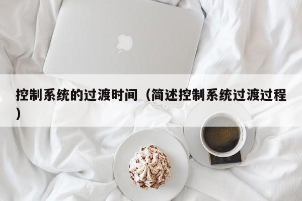 控制系統的過渡時間（簡述控制系統過渡過程）-第1張圖片-晉江速捷自動化科技有限公司