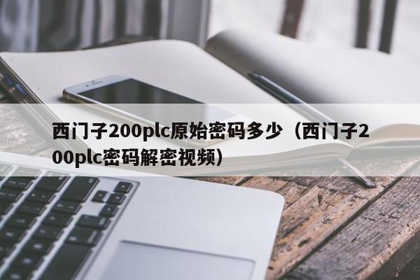 西門子200plc原始密碼多少（西門子200plc密碼解密視頻）-第1張圖片-晉江速捷自動化科技有限公司