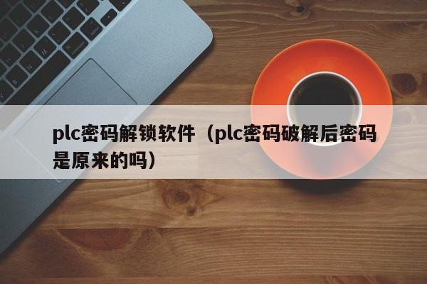 plc密碼解鎖軟件（plc密碼破解后密碼是原來的嗎）-第1張圖片-晉江速捷自動化科技有限公司