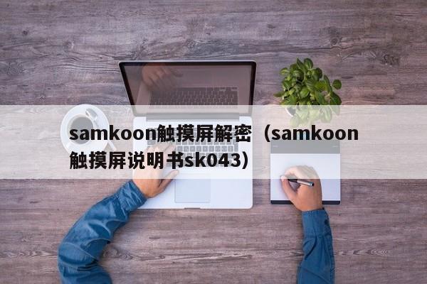 samkoon觸摸屏解密（samkoon觸摸屏說明書sk043）-第1張圖片-晉江速捷自動化科技有限公司