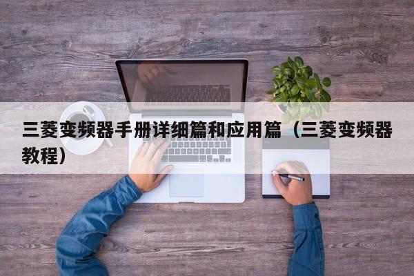 三菱變頻器手冊詳細篇和應用篇（三菱變頻器教程）-第1張圖片-晉江速捷自動化科技有限公司