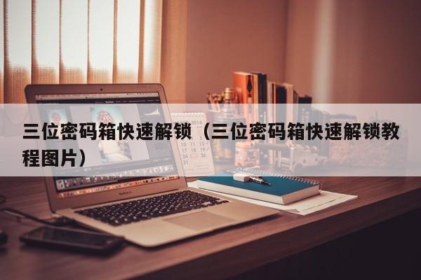 三位密碼箱快速解鎖（三位密碼箱快速解鎖教程圖片）-第1張圖片-晉江速捷自動化科技有限公司