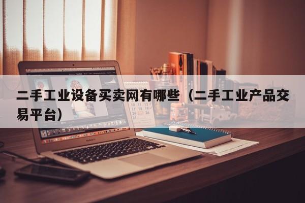 二手工業(yè)設(shè)備買賣網(wǎng)有哪些（二手工業(yè)產(chǎn)品交易平臺(tái)）-第1張圖片-晉江速捷自動(dòng)化科技有限公司
