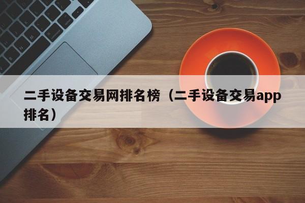 二手設備交易網排名榜（二手設備交易app排名）-第1張圖片-晉江速捷自動化科技有限公司