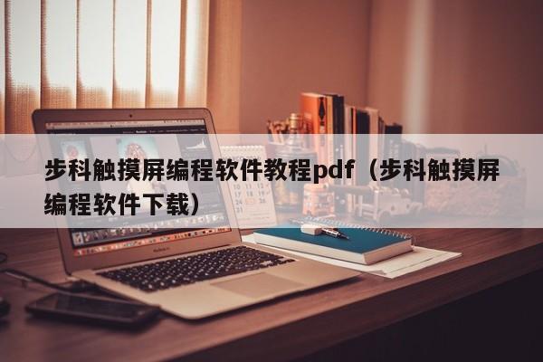 步科觸摸屏編程軟件教程pdf（步科觸摸屏編程軟件下載）-第1張圖片-晉江速捷自動化科技有限公司