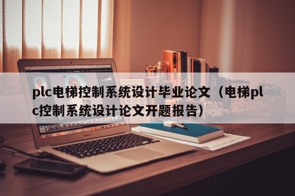 plc電梯控制系統(tǒng)設(shè)計畢業(yè)論文（電梯plc控制系統(tǒng)設(shè)計論文開題報告）-第1張圖片-晉江速捷自動化科技有限公司