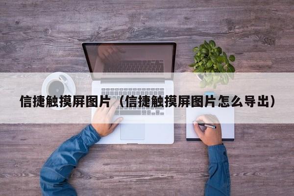 信捷觸摸屏圖片（信捷觸摸屏圖片怎么導出）-第1張圖片-晉江速捷自動化科技有限公司