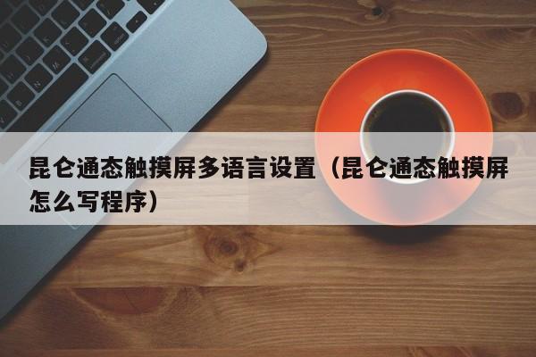 昆侖通態(tài)觸摸屏多語言設置（昆侖通態(tài)觸摸屏怎么寫程序）-第1張圖片-晉江速捷自動化科技有限公司