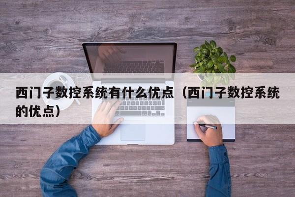 西門子數控系統有什么優點（西門子數控系統的優點）-第1張圖片-晉江速捷自動化科技有限公司
