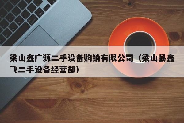 梁山鑫廣源二手設(shè)備購銷有限公司（梁山縣鑫飛二手設(shè)備經(jīng)營部）-第1張圖片-晉江速捷自動化科技有限公司