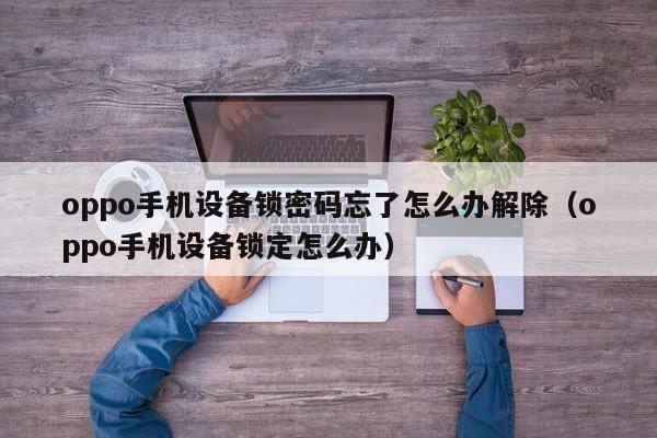 oppo手機設備鎖密碼忘了怎么辦解除（oppo手機設備鎖定怎么辦）-第1張圖片-晉江速捷自動化科技有限公司