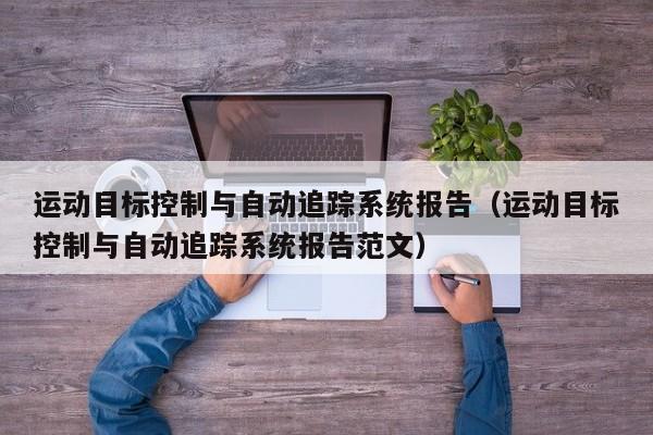 運動目標控制與自動追蹤系統報告（運動目標控制與自動追蹤系統報告范文）-第1張圖片-晉江速捷自動化科技有限公司
