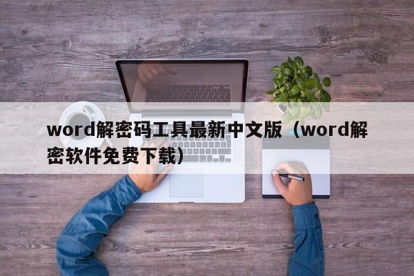 word解密碼工具最新中文版（word解密軟件免費下載）-第1張圖片-晉江速捷自動化科技有限公司