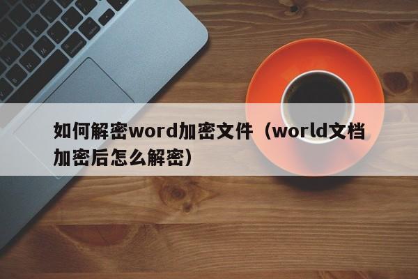 如何解密word加密文件（world文檔加密后怎么解密）-第1張圖片-晉江速捷自動化科技有限公司