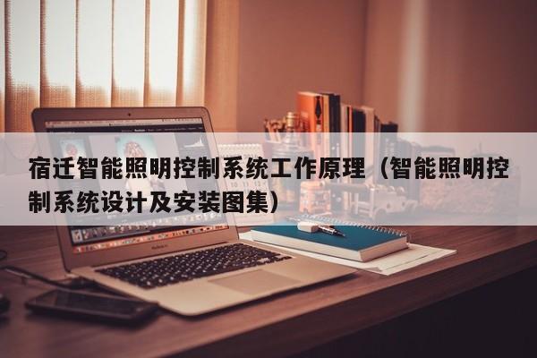 宿遷智能照明控制系統(tǒng)工作原理（智能照明控制系統(tǒng)設計及安裝圖集）-第1張圖片-晉江速捷自動化科技有限公司