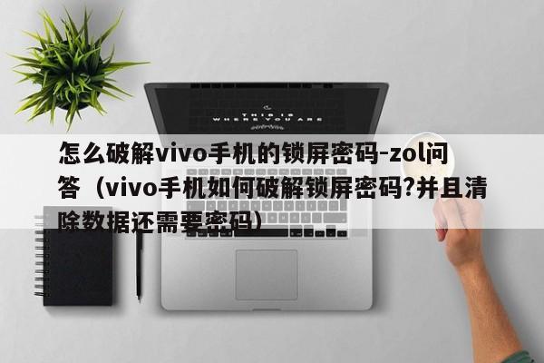 怎么破解vivo手機的鎖屏密碼-zol問答（vivo手機如何破解鎖屏密碼?并且清除數據還需要密碼）-第1張圖片-晉江速捷自動化科技有限公司