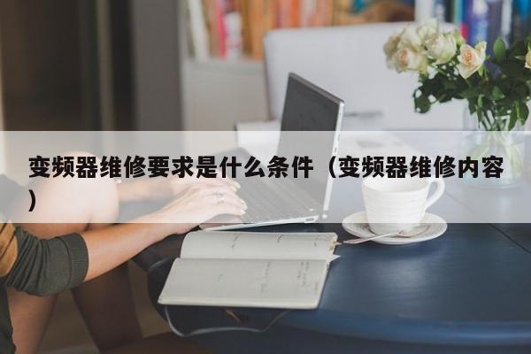 變頻器維修要求是什么條件（變頻器維修內容）-第1張圖片-晉江速捷自動化科技有限公司