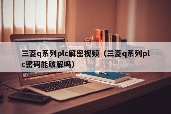 三菱q系列plc解密視頻（三菱q系列plc密碼能破解嗎）-第1張圖片-晉江速捷自動化科技有限公司