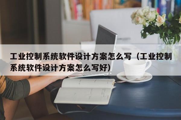 工業控制系統軟件設計方案怎么寫（工業控制系統軟件設計方案怎么寫好）-第1張圖片-晉江速捷自動化科技有限公司