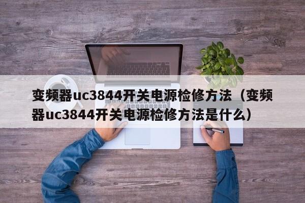 變頻器uc3844開關電源檢修方法（變頻器uc3844開關電源檢修方法是什么）-第1張圖片-晉江速捷自動化科技有限公司