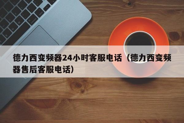 德力西變頻器24小時客服電話（德力西變頻器售后客服電話）-第1張圖片-晉江速捷自動化科技有限公司