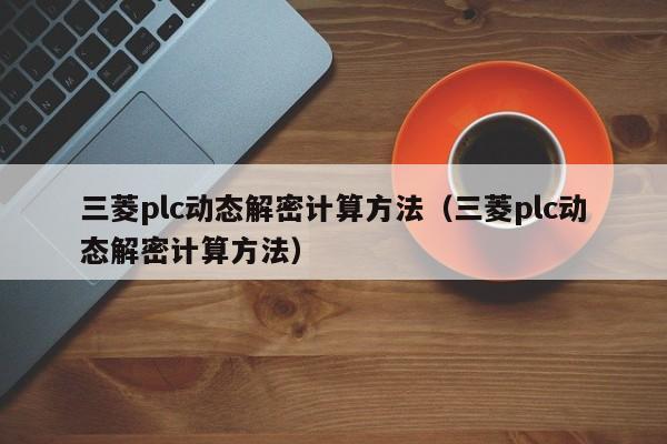 三菱plc動態解密計算方法（三菱plc動態解密計算方法）-第1張圖片-晉江速捷自動化科技有限公司