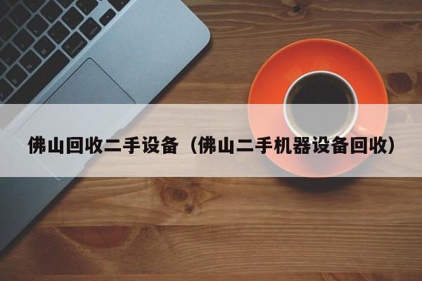 佛山回收二手設備（佛山二手機器設備回收）-第1張圖片-晉江速捷自動化科技有限公司