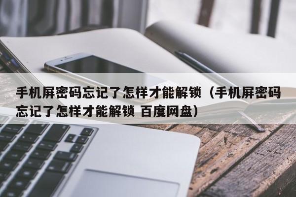 手機屏密碼忘記了怎樣才能解鎖（手機屏密碼忘記了怎樣才能解鎖 百度網盤）-第1張圖片-晉江速捷自動化科技有限公司