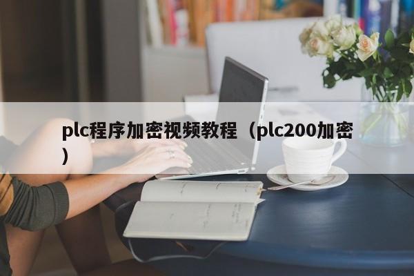 plc程序加密視頻教程（plc200加密）-第1張圖片-晉江速捷自動(dòng)化科技有限公司