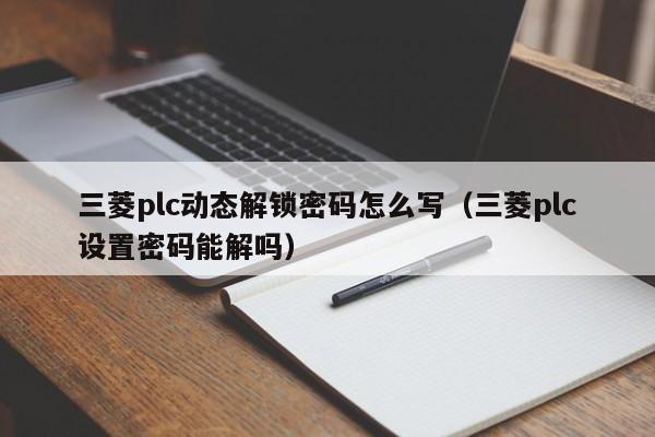 三菱plc動(dòng)態(tài)解鎖密碼怎么寫（三菱plc設(shè)置密碼能解嗎）-第1張圖片-晉江速捷自動(dòng)化科技有限公司