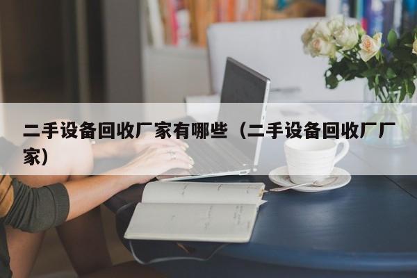 二手設(shè)備回收廠家有哪些（二手設(shè)備回收廠廠家）-第1張圖片-晉江速捷自動化科技有限公司