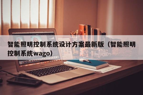 智能照明控制系統設計方案最新版（智能照明控制系統wago）-第1張圖片-晉江速捷自動化科技有限公司