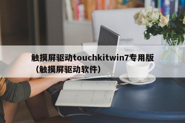 觸摸屏驅動touchkitwin7專用版（觸摸屏驅動軟件）-第1張圖片-晉江速捷自動化科技有限公司